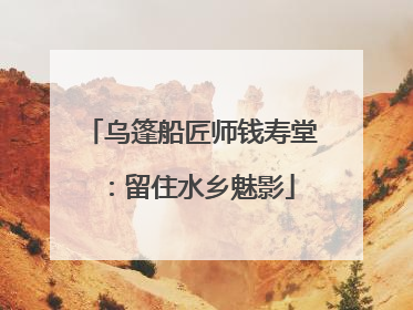 乌篷船匠师钱寿堂：留住水乡魅影